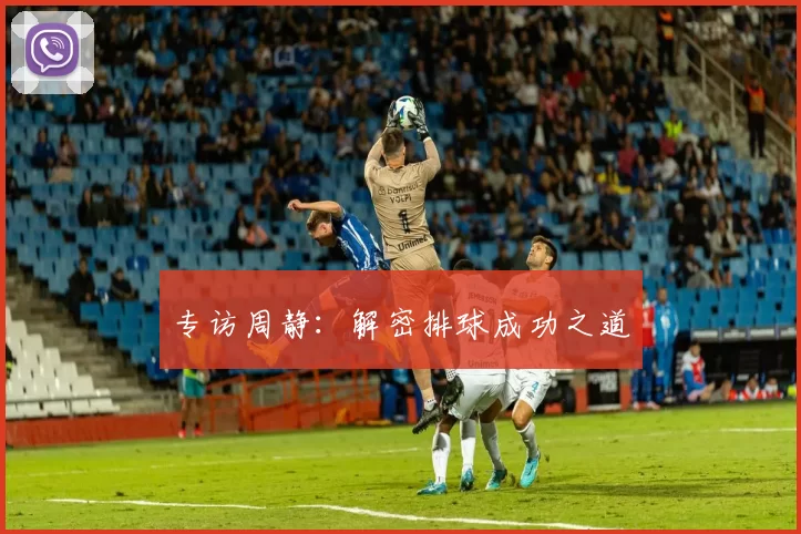 专访周静：解密排球成功之道