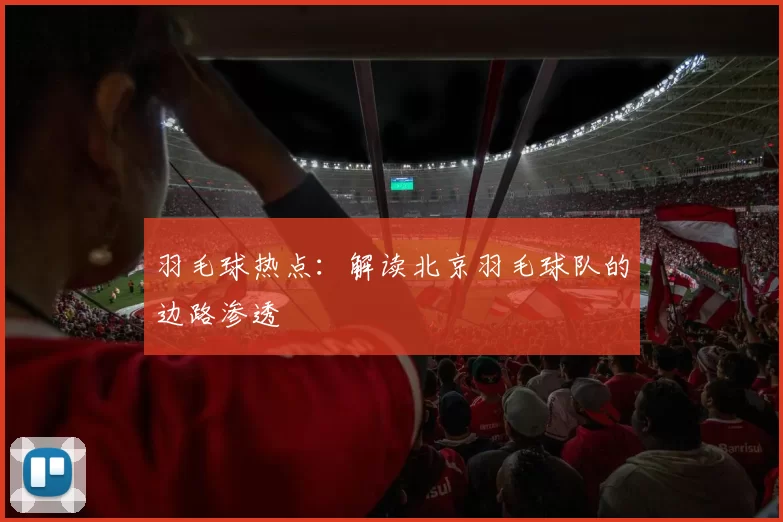 羽毛球热点：解读北京羽毛球队的边路渗透