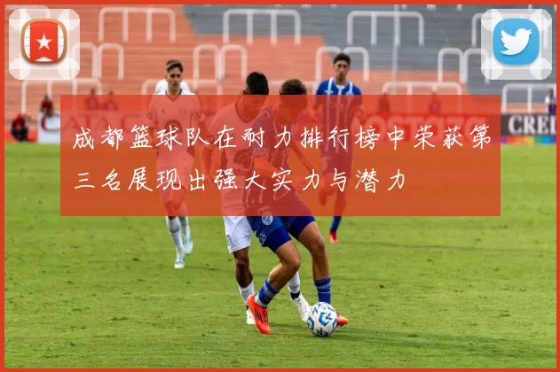 成都篮球队在耐力排行榜中荣获第三名展现出强大实力与潜力