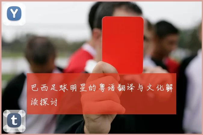巴西足球明星的粤语翻译与文化解读探讨
