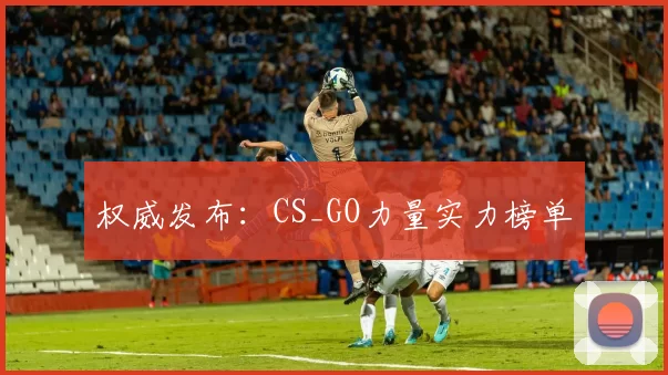 权威发布：CS_GO力量实力榜单