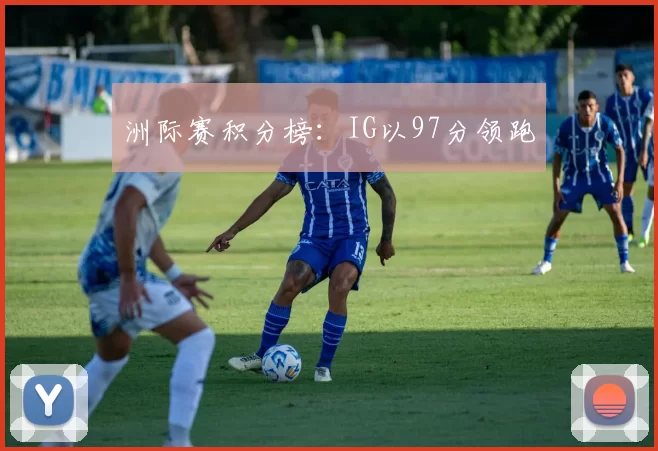 洲际赛积分榜：IG以97分领跑