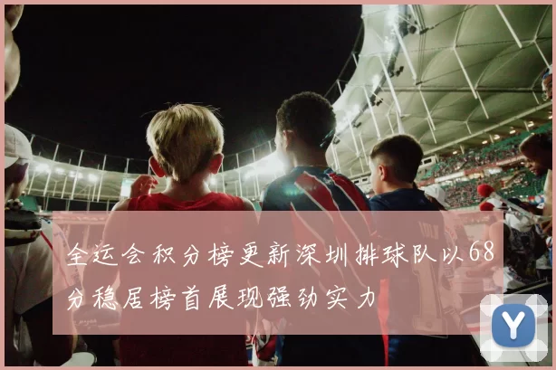 全运会积分榜更新深圳排球队以68分稳居榜首展现强劲实力