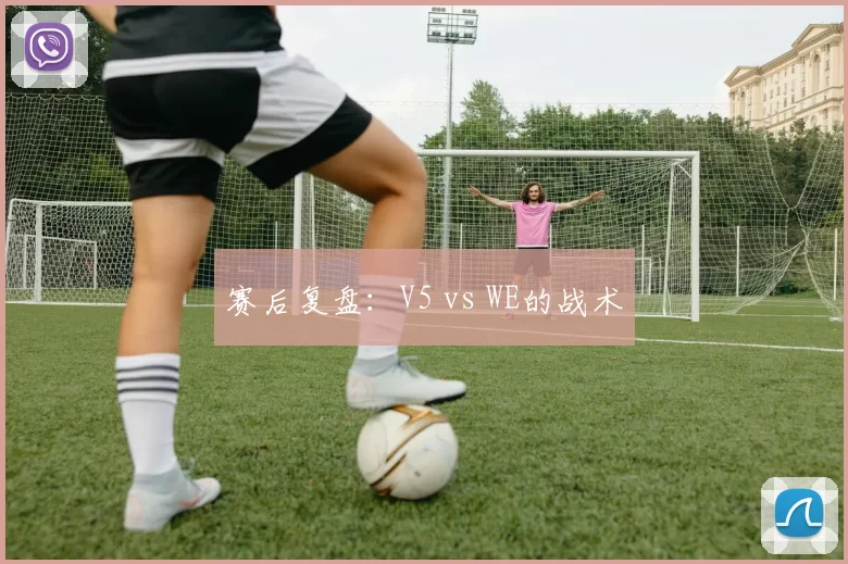 赛后复盘：V5 vs WE的战术