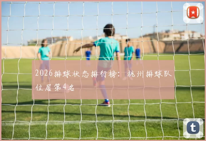 2026排球状态排行榜：杭州排球队位居第4名