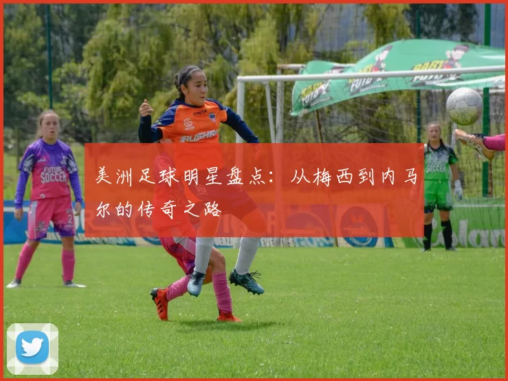 美洲足球明星盘点：从梅西到内马尔的传奇之路