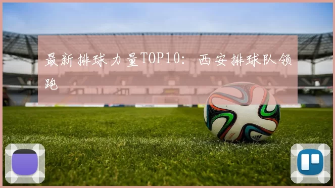 最新排球力量TOP10：西安排球队领跑