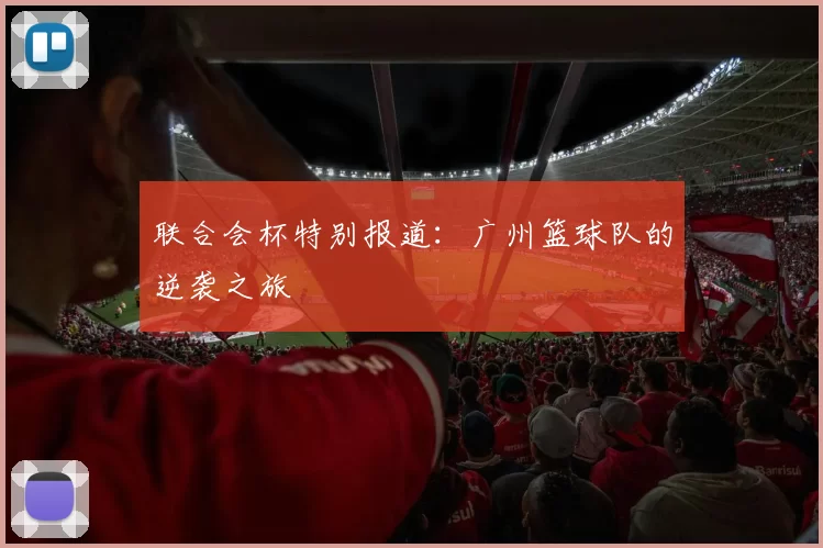 联合会杯特别报道：广州篮球队的逆袭之旅